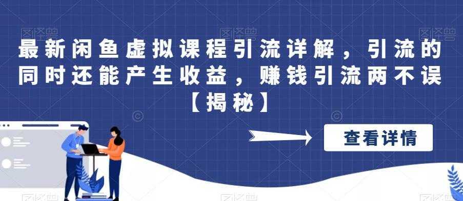 最新闲鱼虚拟课程引流详解，引流的同时还能产生收益，赚钱引流两不误【揭秘】