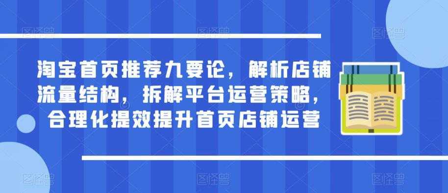 淘宝首页推荐九要论，解析店铺流量结构，拆解平台运营策略，合理化提效提升首页店铺运营