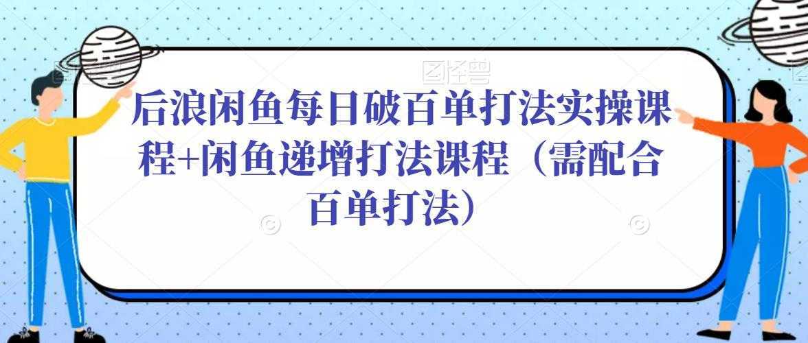 后浪闲鱼每日破百单打法实操课程+闲鱼递增打法课程