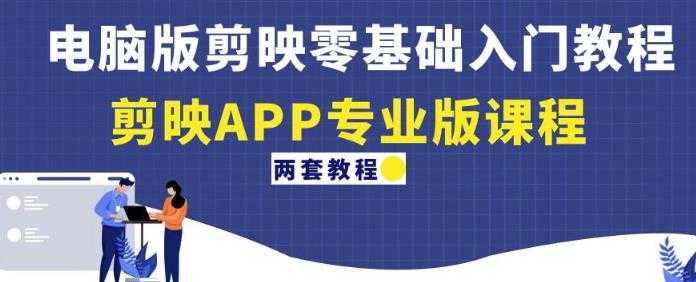 电脑版剪映零基础入门教程+剪映APP专业版课程