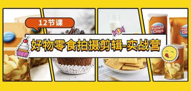 《好物零食拍摄剪辑-实战营》拍摄+剪辑+软件使用全流程