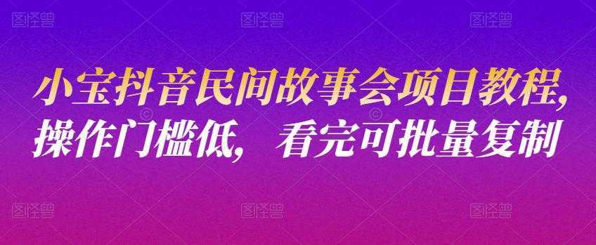小宝抖音民间故事会项目教程，操作门槛低，看完可批量复制