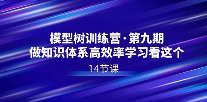 模型树特训营·第九期,做知识体系高效率学习看这个