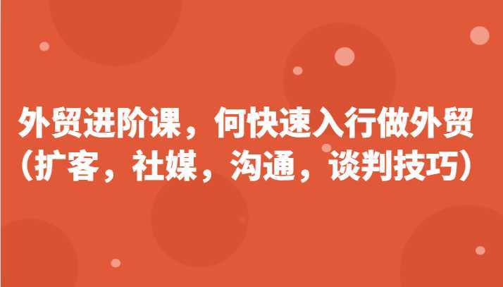 外贸进阶课，帮助你了解如何快速入行做外贸