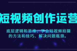 短视频创作运营,底层逻辑和思维、学会短视频拍摄的方法和技巧、解决问题瓶颈。
