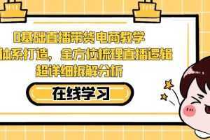 0基础直播带货电商教学:全体系打造,全方位梳理直播逻辑,超详细拆解分析