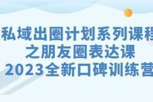 私域-出圈计划系列课程之朋友圈-表达课，2023全新口碑训练营