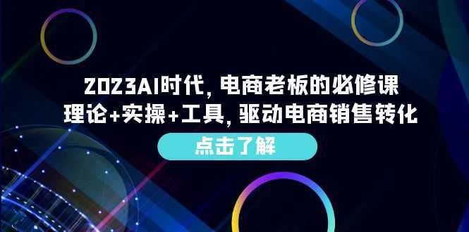 2023AI·时代，电商老板的必修课，理论+实操+工具，驱动电商销售转化