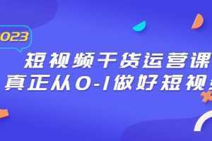 2023短视频干货·运营课,真正从0-1做好短视频
