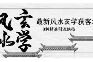 最新风水玄学-获客术,9种精准引流绝技
