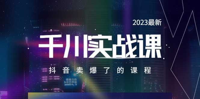 2023最新千川实操课，抖音卖爆了的课程
