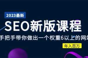 2023某大佬收费SEO新版课程:手把手带你做出一个权重6以上的网站,年入百万