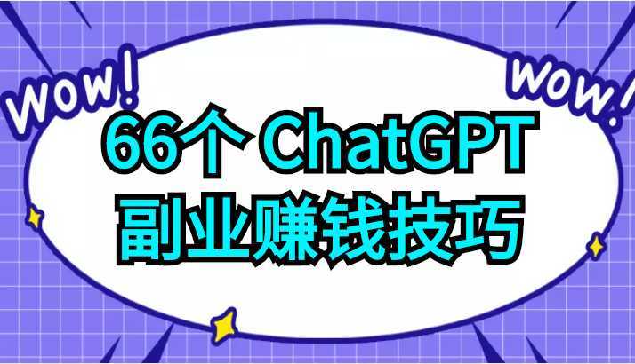 66个ChatGPT副业赚钱技巧，利用这些技能为自己赚取些额外的收入