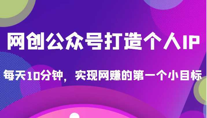 收费398的网创公众号打造个人IP项目，每天10分钟，实现网赚的第一个小目标