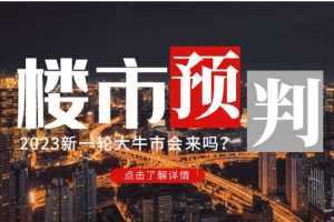 某公众号付费文章《2023楼市预判:新一轮大牛市会来吗?》完整版【无水印】
