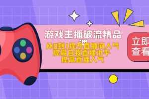 游戏主播破流精品课,从0到1提升直播间人气 提高自我直播水平 提高直播人气