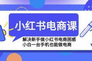 小红书电商课程,解决新手做小红书电商困惑,小白一台手机也能做电商