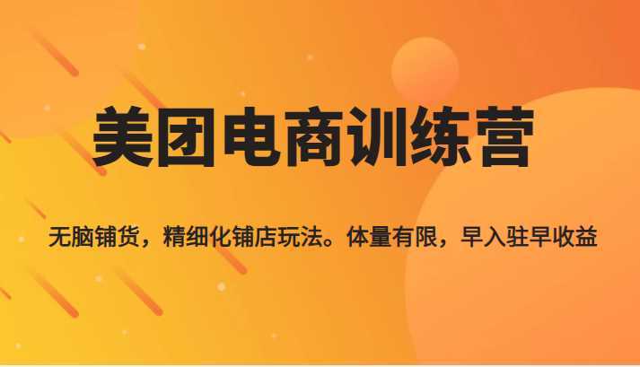 《美团电商训练营》无脑铺货，精细化铺店玩法，体量有限，早入驻早收益