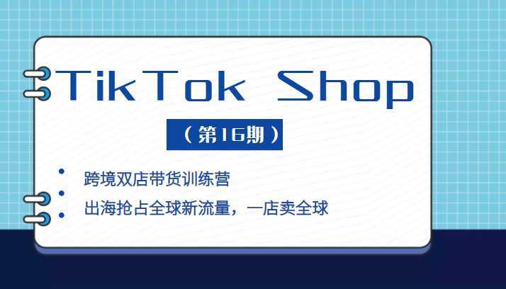 TikTok Shop 本土+跨境双店带货训练营，出海抢占全球新流量，一店卖全球