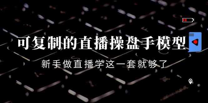 可复制的直播操盘手模型：新手做直播就学这一套就够了