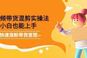 短视频带货混剪实操法,小白也能上手,快速涨粉带货变现