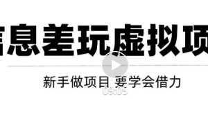 借助信息差操作虚拟项目,互联网大佬都在用!【视频教程】