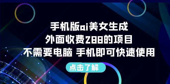 手机版ai美女生成-外面收费288的项目，不需要电脑，手机即可快速使用