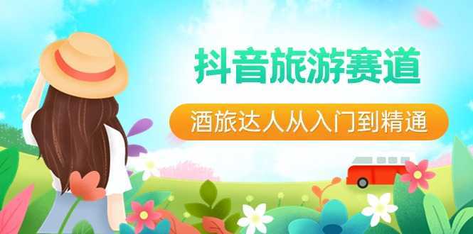 抖音旅游赛道酒 旅达人从入门到精通:直播+短视频+旅游 未来5年风口