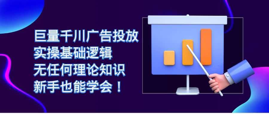 巨量千川广告投放:实操基础逻辑,无任何理论知识,新手也能学会!