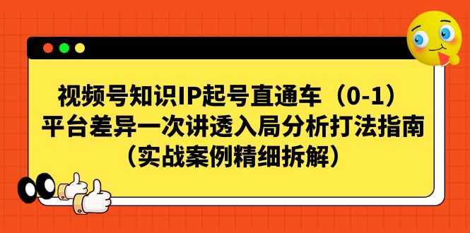 视频号-知识IP起号直通车平台差异一次讲透入局分析打法指南(实战