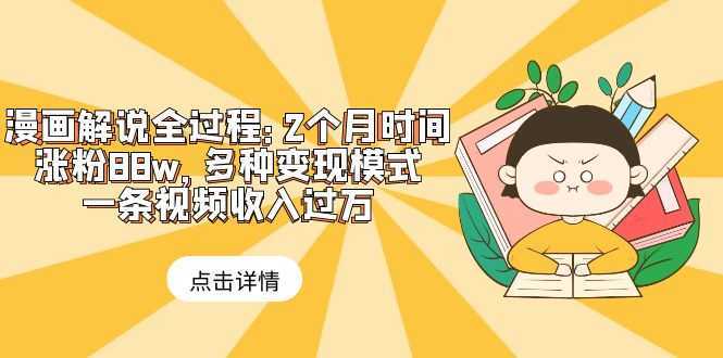 漫画解说全过程:2个月时间涨粉88w,多种变现模式,一条视频收入过万