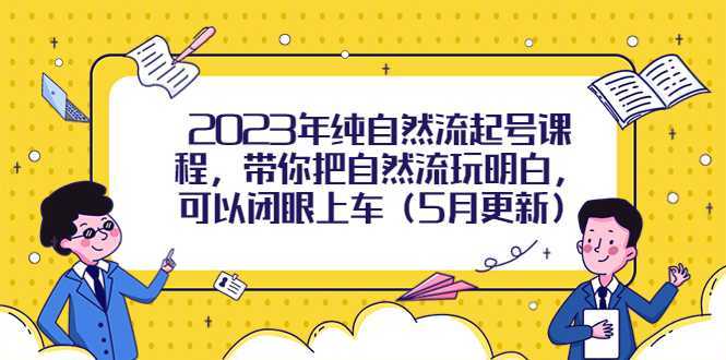 2023年纯自然流起号课程,带你把自然流玩明白,可以闭眼上车