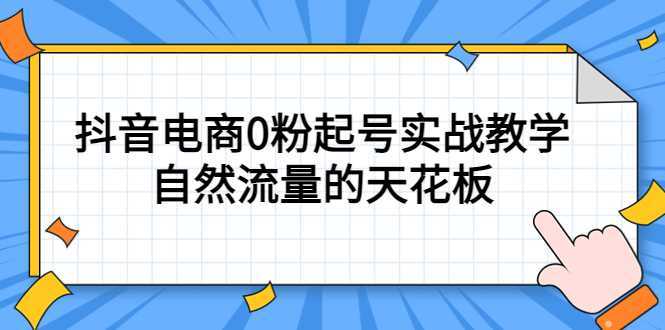 4月最新线上课,抖音电商0粉起号实战教学,自然流量的天花板