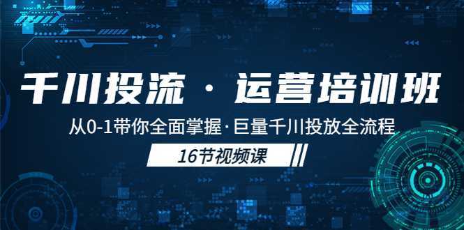 千川投流·运营培训班:从0-1带你全面掌握·巨量千川投放全流程!
