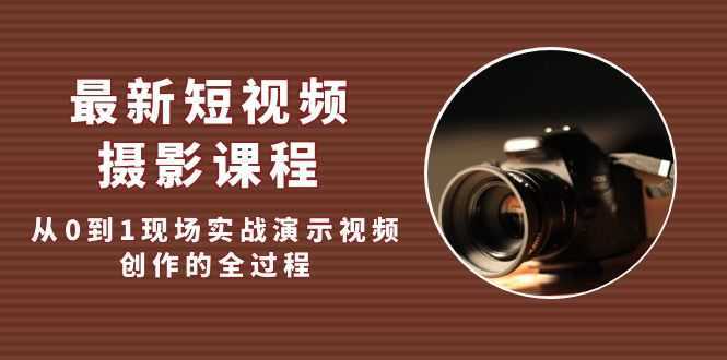 最新短视频·摄影课程,从0到1现场实战演示视频创作的全过程!