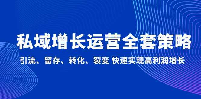 私域增长运营全套策略:引流、留存、转化、裂变 快速实现高利润增长