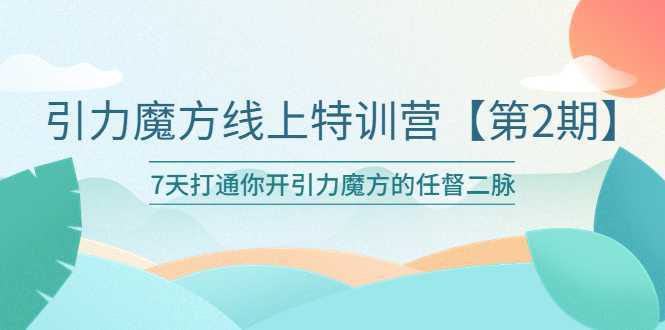 引力魔方线上特训营【第二期】五月新课,7天打通你开引力魔方的任督二脉