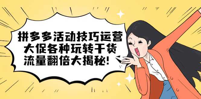 拼多多活动技巧运营:大促各种玩转干货,流量翻倍大揭秘!