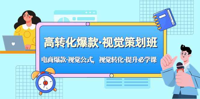 高转化爆款·视觉策划班:电商爆款·视觉公式,视觉转化·提升必学课!