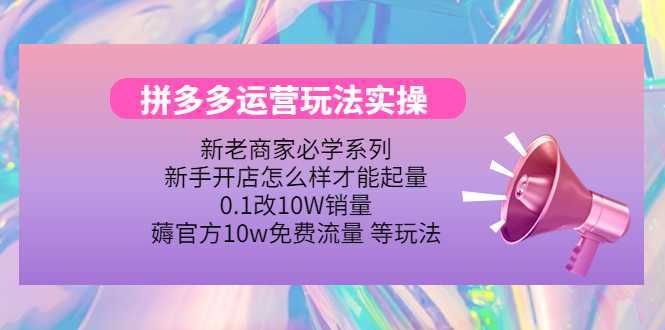 拼多多运营玩法实操,0.1改10W销量,薅官方10w免费流量 等玩法!