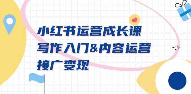 小红书运营成长课，写作入门&amp;内容运营&amp;接广变现【文档课】