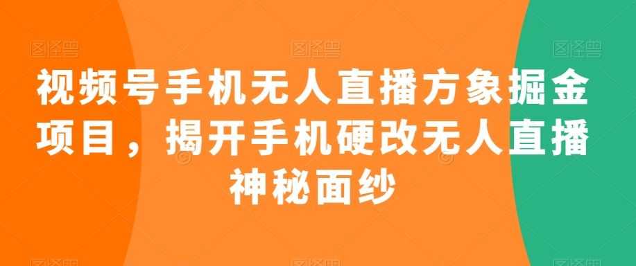 视频号手机无人直播方象掘金项目，揭开手机硬改无人直播神秘面纱