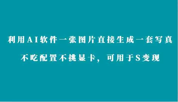利用AI软件只需一张图片直接生成一套写真，不吃配置不挑显卡，可用于S变现