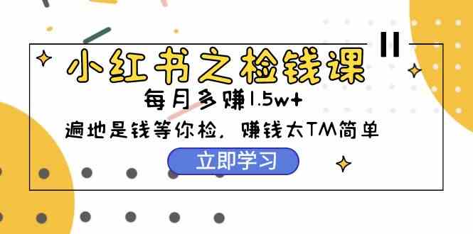 小红书之检钱课:从0开始实测每月多赚1.5w起步,赚钱真的太简单了