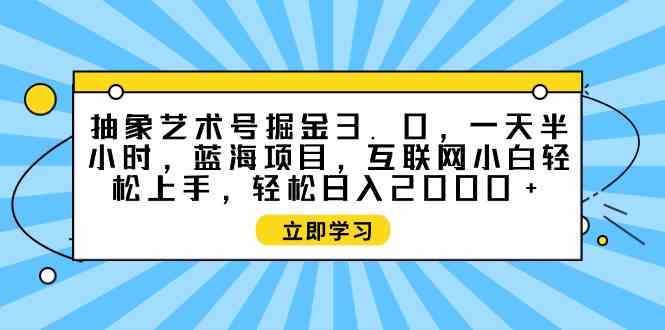 抽象艺术号掘金3.0，一天半小时 ，蓝海项目， 互联网小白轻松上手，轻松&#8230;