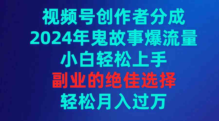 视频号创作者分成，2024年鬼故事爆流量，小白轻松上手，副业的绝佳选择&#8230;
