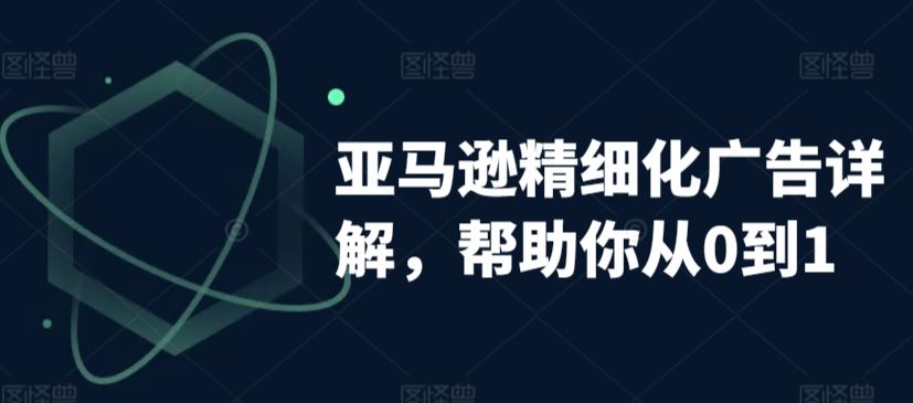 亚马逊精细化广告详解,帮助你从0到1,自动广告权重解读、手动广告打法详解