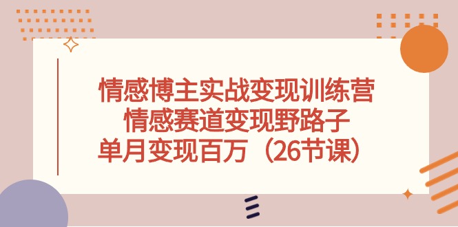 情感博主实战变现训练营,情感赛道变现野路子,单月变现百万