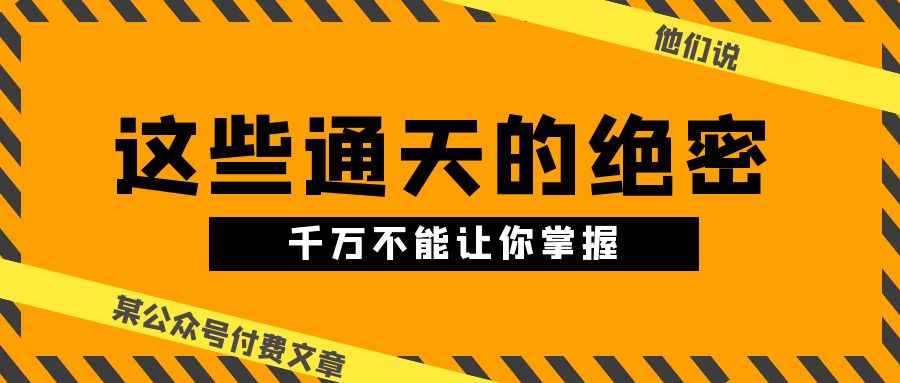 某公众号付费文章《他们说 “ 这些通天的绝密,千万不能让你掌握! ”》