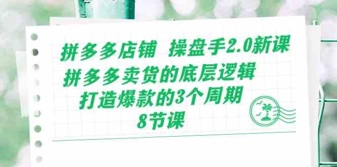拼多多店铺操盘手2.0新课,拼多多卖货的底层逻辑,打造爆款的3个周期